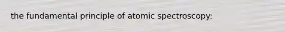 the fundamental principle of atomic spectroscopy: