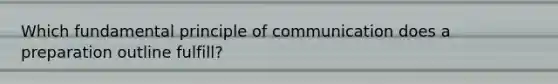 Which fundamental principle of communication does a preparation outline fulfill?