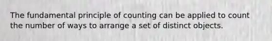 The fundamental principle of counting can be applied to count the number of ways to arrange a set of distinct objects.