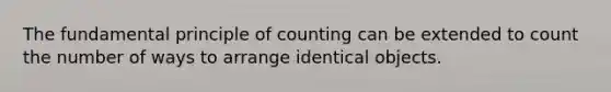 The fundamental principle of counting can be extended to count the number of ways to arrange identical objects.