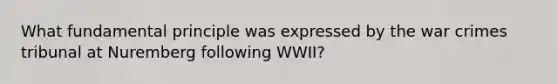 What fundamental principle was expressed by the war crimes tribunal at Nuremberg following WWII?