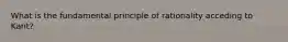 What is the fundamental principle of rationality acceding to Kant?