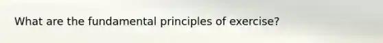 What are the fundamental principles of exercise?