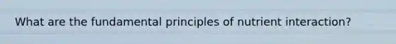 What are the fundamental principles of nutrient interaction?