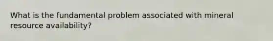 What is the fundamental problem associated with mineral resource availability?