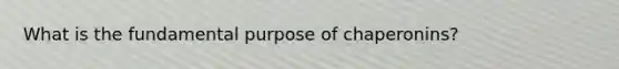 What is the fundamental purpose of chaperonins?