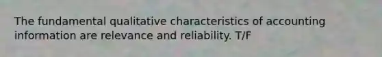 The fundamental qualitative characteristics of accounting information are relevance and reliability. T/F