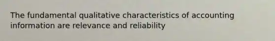 The fundamental qualitative characteristics of accounting information are relevance and reliability