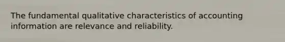 The fundamental qualitative characteristics of accounting information are relevance and reliability.