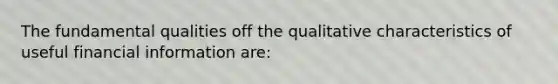 The fundamental qualities off the qualitative characteristics of useful financial information are: