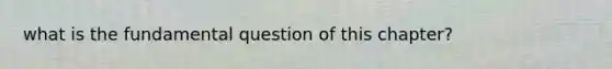 what is the fundamental question of this chapter?