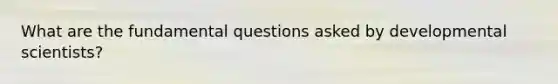 What are the fundamental questions asked by developmental scientists?