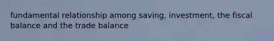 fundamental relationship among saving, investment, the fiscal balance and the trade balance