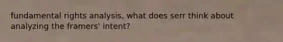 fundamental rights analysis, what does serr think about analyzing the framers' intent?