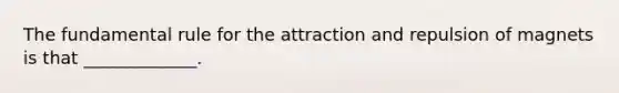 The fundamental rule for the attraction and repulsion of magnets is that _____________.