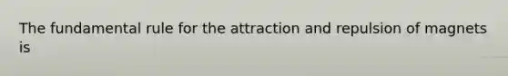 The fundamental rule for the attraction and repulsion of magnets is