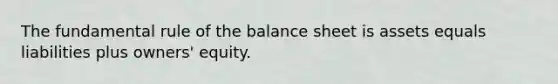 The fundamental rule of the balance sheet is assets equals liabilities plus owners' equity.