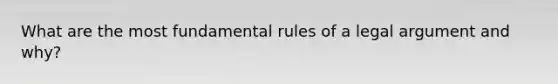 What are the most fundamental rules of a legal argument and why?