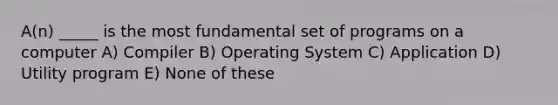 A(n) _____ is the most fundamental set of programs on a computer A) Compiler B) Operating System C) Application D) Utility program E) None of these