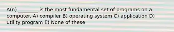 A(n) ________ is the most fundamental set of programs on a computer. A) compiler B) operating system C) application D) utility program E) None of these