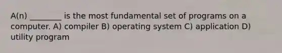 A(n) ________ is the most fundamental set of programs on a computer. A) compiler B) operating system C) application D) utility program