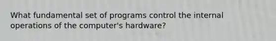 What fundamental set of programs control the internal operations of the computer's hardware?