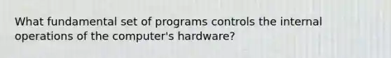 What fundamental set of programs controls the internal operations of the computer's hardware?