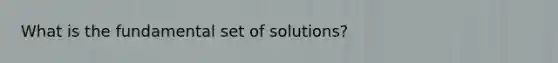 What is the fundamental set of solutions?