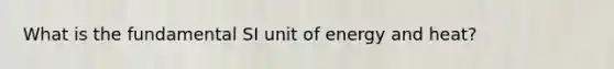 What is the fundamental SI unit of energy and heat?