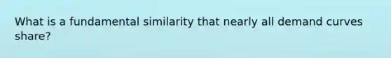 What is a fundamental similarity that nearly all demand curves share?