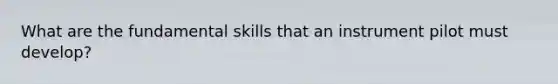 What are the fundamental skills that an instrument pilot must develop?