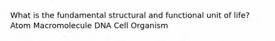 What is the fundamental structural and functional unit of life? Atom Macromolecule DNA Cell Organism