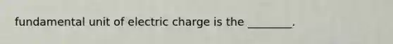 fundamental unit of electric charge is the ________.