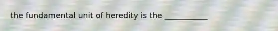 the fundamental unit of heredity is the ___________