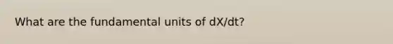 What are the fundamental units of dX/dt?