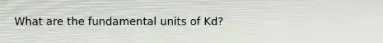 What are the fundamental units of Kd?