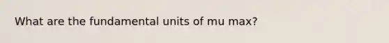 What are the fundamental units of mu max?