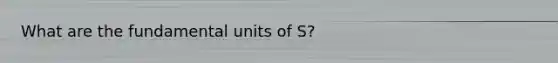 What are the fundamental units of S?