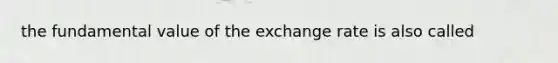 the fundamental value of the exchange rate is also called