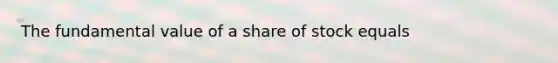 The fundamental value of a share of stock equals