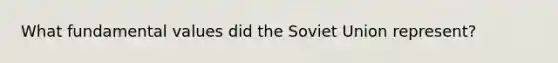 What fundamental values did the Soviet Union represent?