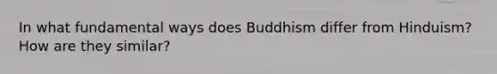 In what fundamental ways does Buddhism differ from Hinduism? How are they similar?