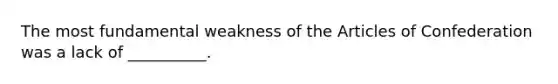 The most fundamental weakness of the Articles of Confederation was a lack of __________.