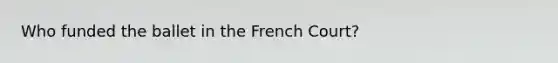 Who funded the ballet in the French Court?