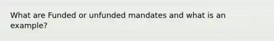 What are Funded or unfunded mandates and what is an example?