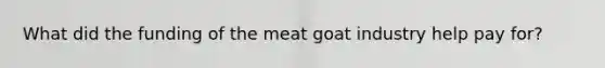 What did the funding of the meat goat industry help pay for?