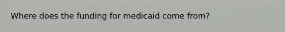 Where does the funding for medicaid come from?