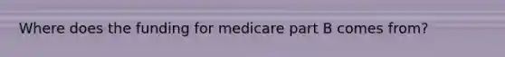 Where does the funding for medicare part B comes from?