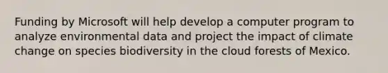 Funding by Microsoft will help develop a computer program to analyze environmental data and project the impact of climate change on species biodiversity in the cloud forests of Mexico.