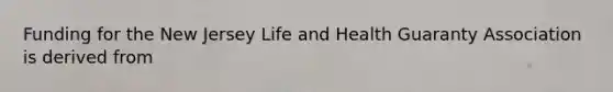 Funding for the New Jersey Life and Health Guaranty Association is derived from